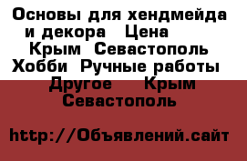 Основы для хендмейда и декора › Цена ­ 50 - Крым, Севастополь Хобби. Ручные работы » Другое   . Крым,Севастополь